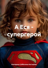71440912 [Екатерина Алексеевна Субботина Нестерова] А Еся – супергерой