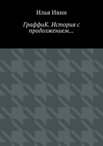 Читать онлайн «ГраффиК. История с продолжением…», Илья Ивин – ЛитРес, страница 4