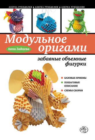 Модульное оригами: забавные объемные фигурки, Анна Зайцева – скачать pdf на ЛитРес