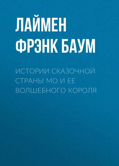 Обложка книги Истории сказочной страны Мо и ее волшебного короля, Лаймен Фрэнк Баум