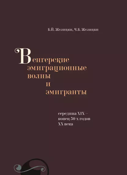 Обложка книги Венгерские эмиграционные волны и эмигранты. Середина XIX – конец 50-х годов XX века, Б. Й. Желицки