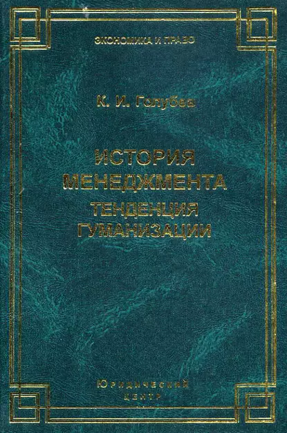 Обложка книги История менеджмента. Тенденция гуманизации, К. И. Голубев