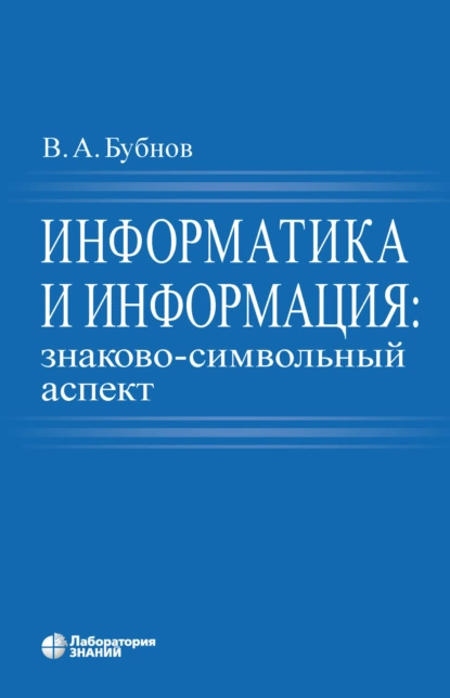 Обложка книги Информатика и информация: знаково-символьный аспект, В. А. Бубнов