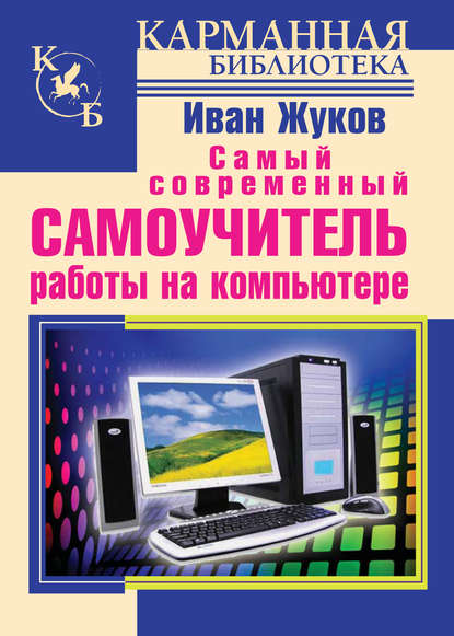 Иван Жуков - Самый современный самоучитель работы на компьютере