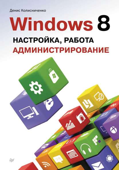 Денис Колисниченко — Windows 8. Настройка, работа, администрирование