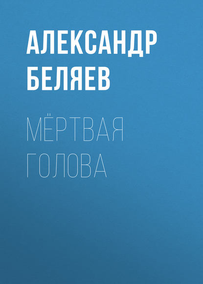 Александр Беляев — Мёртвая голова