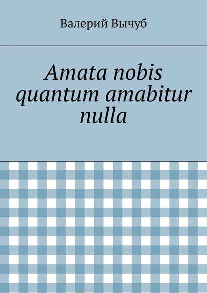 Валерий Вычуб — Amata nobis quantum amabitur nulla