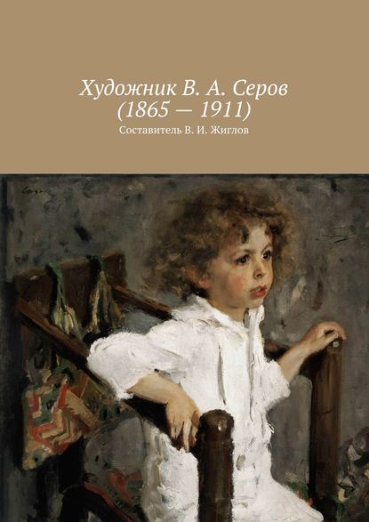 Валерий И. Жиглов - Художник В. А. Серов (1865 – 1911)