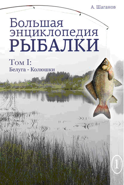 Антон Шаганов — Большая энциклопедия рыбалки. Том 1