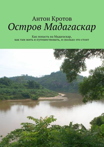 Кротов Антон - Мадагаскар: практический путеводитель. Как попасть на Мадагаскар, как там жить и путешествовать, и сколько это стоит