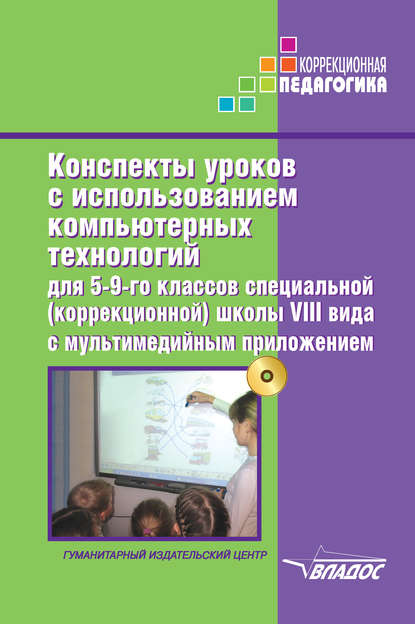 

Конспекты уроков с использованием компьютерных технологий для 5-9 классов специальной (коррекционной) школы VIII вида с мультимедийным приложением