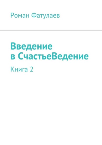 Роман Фатулаев - Введение в СчастьеВедение. Книга 2