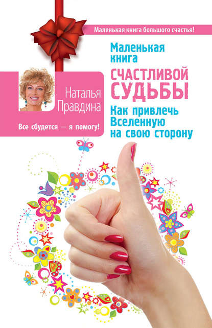 Наталия Борисовна Правдина - Маленькая книга счастливой судьбы. Как привлечь Вселенную на свою сторону