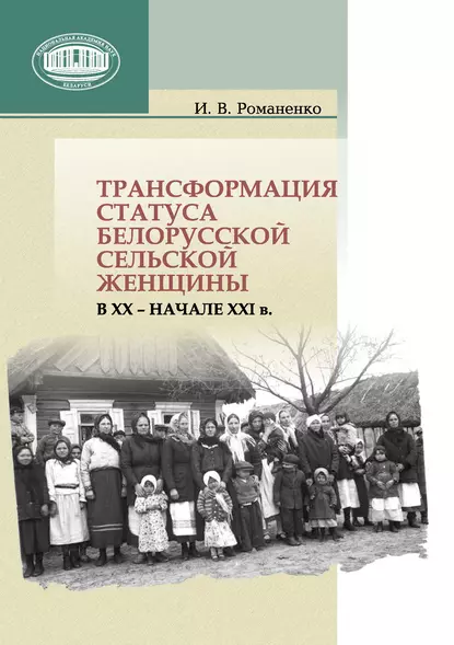 Обложка книги Трансформация статуса белорусской сельской женщины в ХХ – начале ХХI в., Ирина Романенко