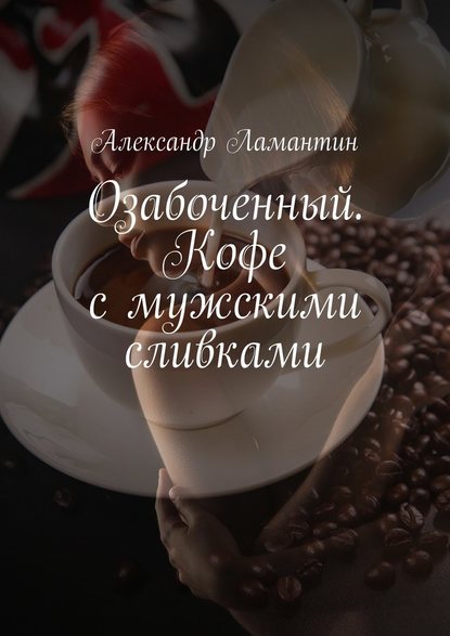 Александр Ламантин - Озабоченный. Кофе с мужскими сливками