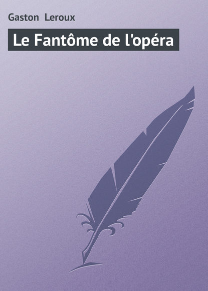 Гастон Леру Le Fantôme de l'opéra