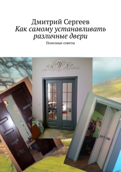 Дмитрий Сергеев — Как самому устанавливать различные двери. Полезные советы