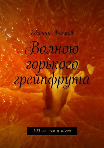 Евгений Волков — Волною горького грейпфрута. 100 стихов и песен