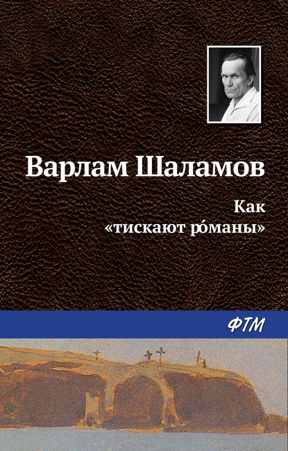 Варлам Тихонович Шаламов - Как «тискают рóманы»