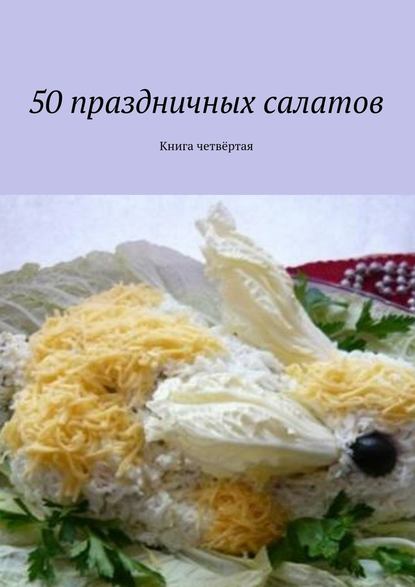 Коллектив авторов - 50 праздничных салатов. Книга четвёртая