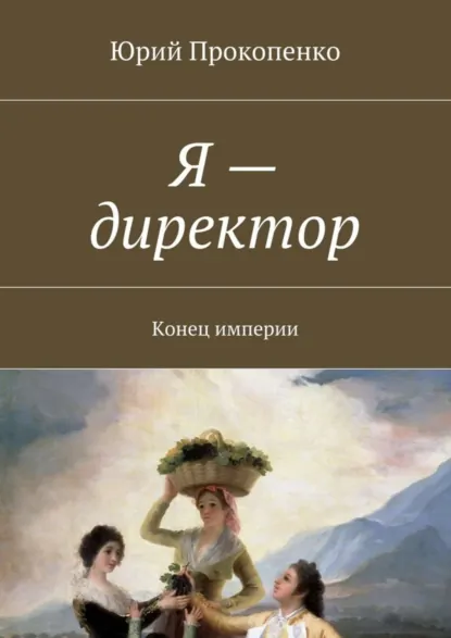 Обложка книги Я – директор. Конец империи, Юрий Иванович Прокопенко