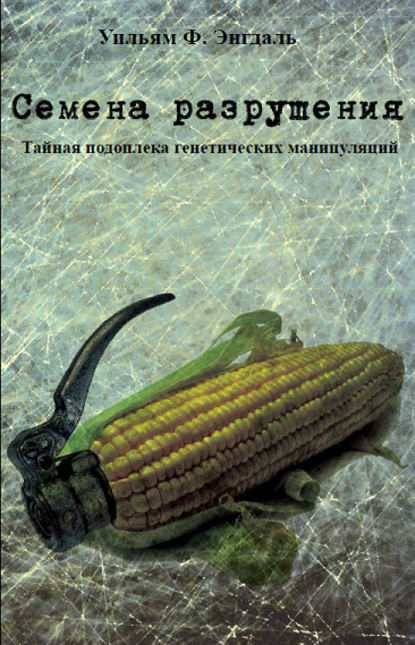 Уильям Ф. Энгдаль : Семена разрушения. Тайная подоплёка генетических манипуляций