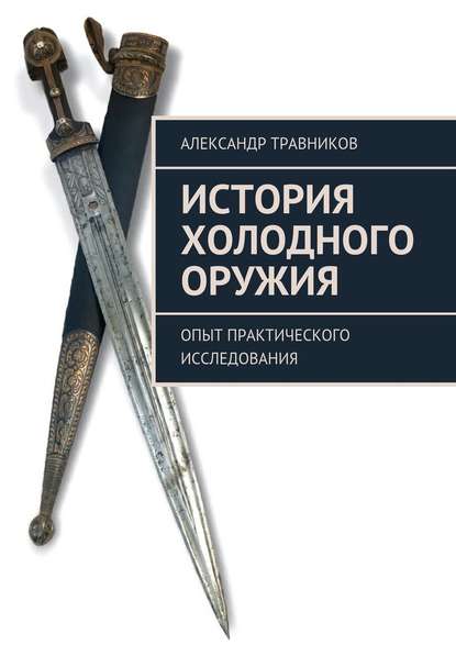 Александр Травников — История холодного оружия. Опыт практического исследования