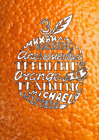 Михаил Шаевич Кипнис - Апельсиновый трениг – 18. Orange training – 18. Книга третья. Творчество заразительно! Тренинг креативности