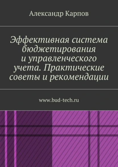 Обложка книги Эффективная система бюджетирования и управленческого учета. Практические советы и рекомендации. www.bud-tech.ru, Александр Карпов