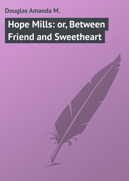 Hope Mills: or, Between Friend and Sweetheart (Douglas Amanda M.). 