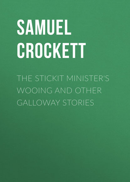 Crockett Samuel Rutherford — The Stickit Minister's Wooing and Other Galloway Stories