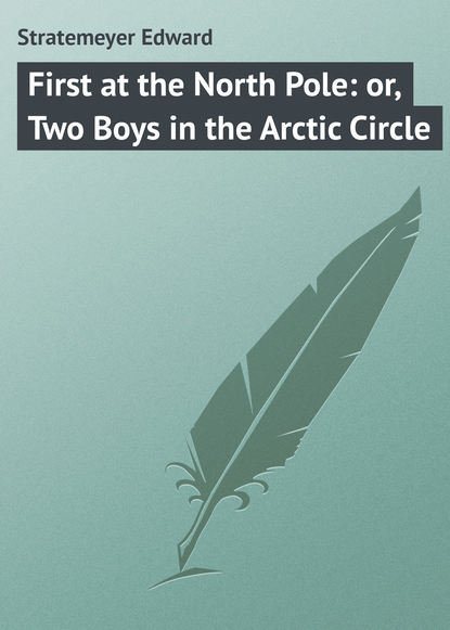 Stratemeyer Edward — First at the North Pole: or, Two Boys in the Arctic Circle