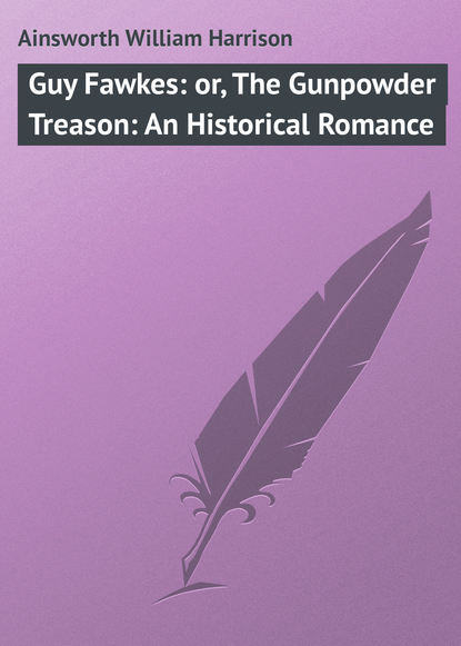 Ainsworth William Harrison — Guy Fawkes: or, The Gunpowder Treason: An Historical Romance