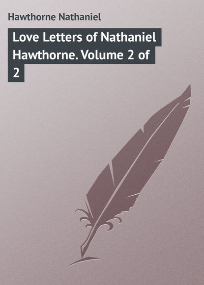 Натаниель Готорн — Love Letters of Nathaniel Hawthorne. Volume 2 of 2