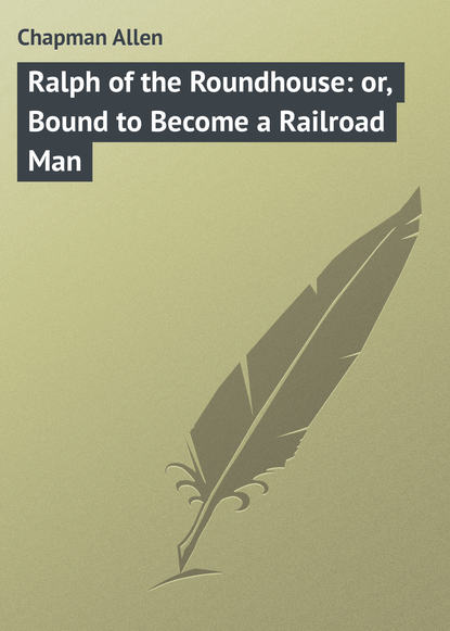 Chapman Allen — Ralph of the Roundhouse: or, Bound to Become a Railroad Man