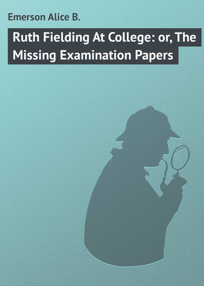 Ruth Fielding At College: or, The Missing Examination Papers - Emerson Alice B.