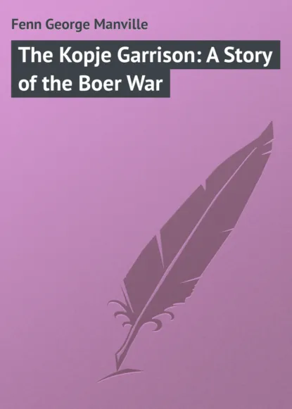 Обложка книги The Kopje Garrison: A Story of the Boer War, Fenn George Manville