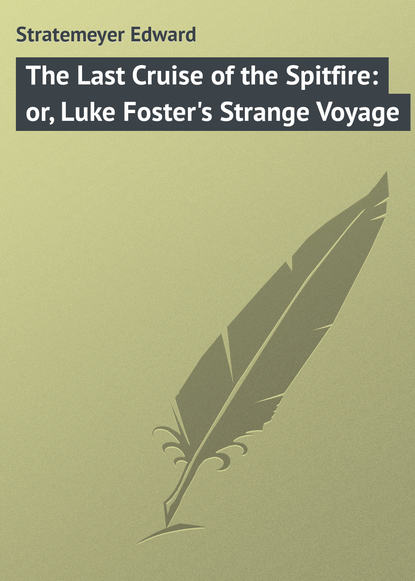 Stratemeyer Edward — The Last Cruise of the Spitfire: or, Luke Foster's Strange Voyage