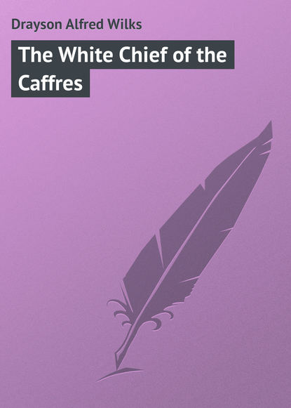 Drayson Alfred Wilks — The White Chief of the Caffres