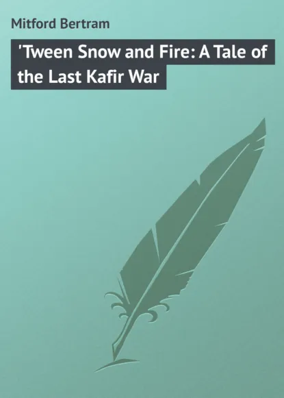 Обложка книги 'Tween Snow and Fire: A Tale of the Last Kafir War, Mitford Bertram