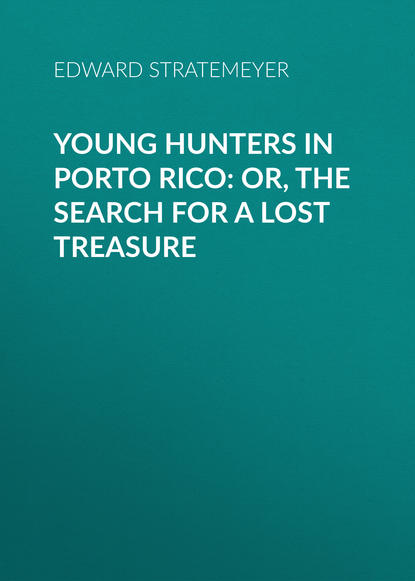 Stratemeyer Edward — Young Hunters in Porto Rico: or, The Search for a Lost Treasure