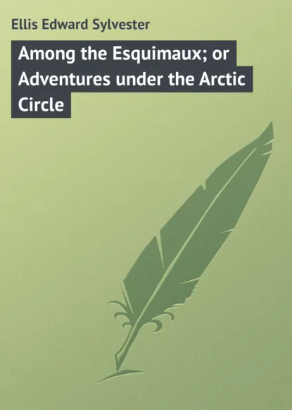 Обложка книги Among the Esquimaux; or Adventures under the Arctic Circle, Ellis Edward Sylvester