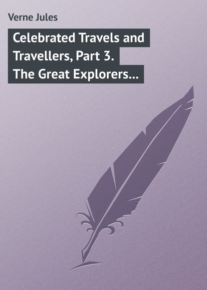 Celebrated Travels and Travellers, Part 3. The Great Explorers of the Nineteenth Century