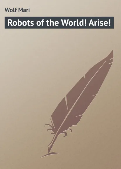 Обложка книги Robots of the World! Arise!, Wolf Mari