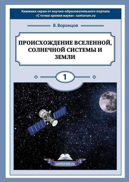 Владимир Воронцов - Происхождение Вселенной, Солнечной системы и Земли. С точки зрения науки