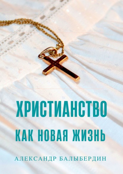 Александр Геннадьевич Балыбердин — Христианство как новая жизнь. Беседы с ищущими Бога
