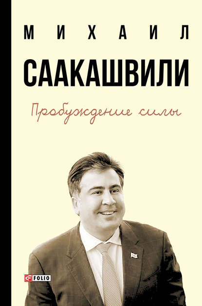 Михаил Саакашвили Пробуждение силы. Уроки Грузии – для будущего Украины