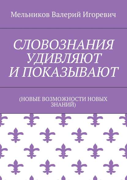 Валерий Игоревич Мельников — СЛОВОЗНАНИЯ УДИВЛЯЮТ И ПОКАЗЫВАЮТ