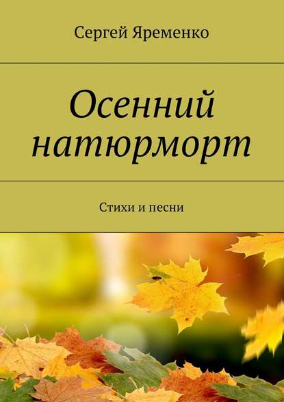 Сергей Яременко — Осенний натюрморт. Стихи и песни