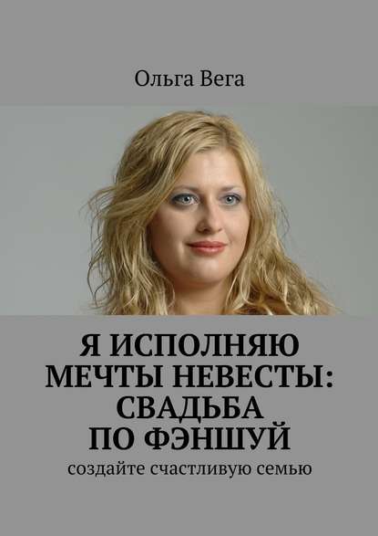 Ольга Вега - Исполняю мечты невесты: свадьба по фэншуй. Создайте счастливую семью